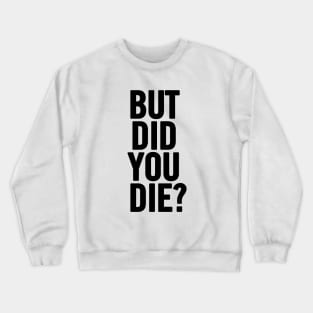 But Did You Die? Crewneck Sweatshirt